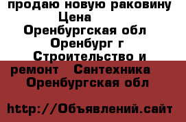 продаю новую раковину › Цена ­ 300 - Оренбургская обл., Оренбург г. Строительство и ремонт » Сантехника   . Оренбургская обл.